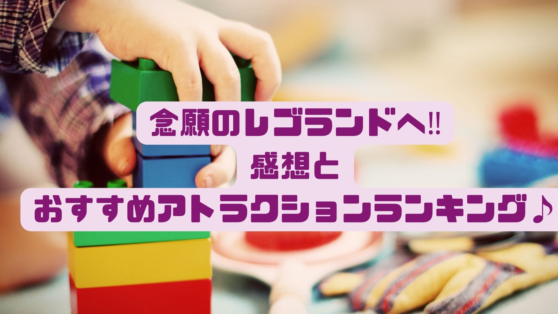 念願のレゴランドへ‼︎感想とおすすめアトラクションランキング♪