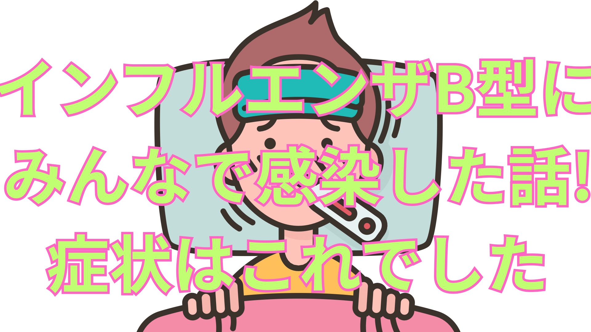 インフルエンザB型にみんなで感染した話!症状はこれでした